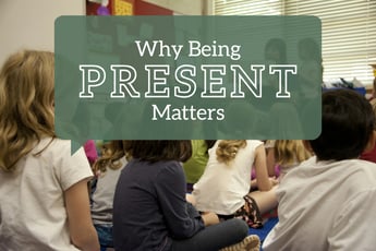 Why Being Present Matters